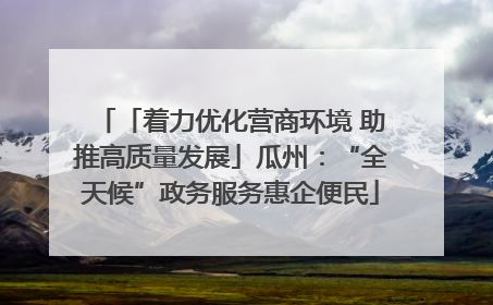 「着力优化营商环境 助推高质量发展」瓜州：“全天候”政务服务惠企便民